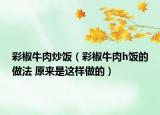彩椒牛肉炒饭（彩椒牛肉h饭的做法 原来是这样做的）