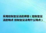 采用控制变量法的原因（控制变量法的特点 控制变量法有什么特点）