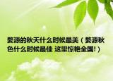 婺源的秋天什么时候最美（婺源秋色什么时候最佳 这里惊艳全国!）