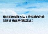 腊肉的腌制作方法（传统腊肉的腌制方法 做出来香软无比）