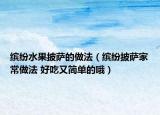 缤纷水果披萨的做法（缤纷披萨家常做法 好吃又简单的哦）