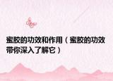 蜜胶的功效和作用（蜜胶的功效 带你深入了解它）