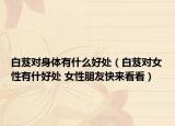 白芨对身体有什么好处（白芨对女性有什好处 女性朋友快来看看）