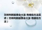 怎样判断股票会大涨 有哪些方法买进（怎样判断股票会大涨 有哪些方法）