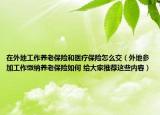 在外地工作养老保险和医疗保险怎么交（外地参加工作缴纳养老保险如何 给大家推荐这些内容）