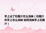 手上沾了石榴汁怎么洗掉（石榴汁弄手上怎么洗掉 如何洗掉手上石榴汁）