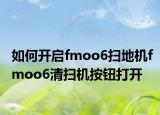 如何开启fmoo6扫地机fmoo6清扫机按钮打开