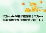 华为mate30的卡槽在哪（华为mate30卡槽位置 卡槽位置了解一下）