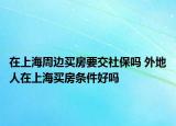 在上海周边买房要交社保吗 外地人在上海买房条件好吗