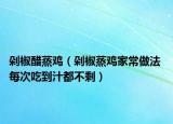 剁椒醋蒸鸡（剁椒蒸鸡家常做法 每次吃到汁都不剩）