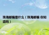 珠海邮编是什么（珠海邮编 你知道吗）