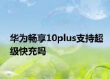 华为畅享10plus支持超级快充吗