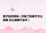 栗子如何煮熟（炒熟了的粟子怎么储藏 这么储藏不会坏）