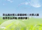 怎么画火柴人拿狙击枪（火柴人狙击手怎么开始 详细步骤）