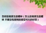 怎样拒绝男生的暧昧（怎么拒绝男生的暧昧 不要没有原则的接受对方的好意）