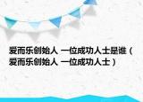 爱而乐创始人 一位成功人士是谁（爱而乐创始人 一位成功人士）