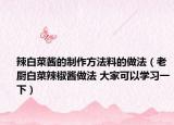 辣白菜酱的制作方法料的做法（老厨白菜辣椒酱做法 大家可以学习一下）