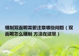 缝制双面呢需要注意哪些问题（双面呢怎么缝制 方法在这里）