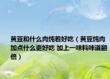 黄豆和什么肉炖着好吃（黄豆炖肉加点什么更好吃 加上一味料味道翻倍）