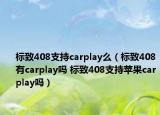 标致408支持carplay么（标致408有carplay吗 标致408支持苹果carplay吗）