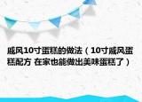戚风10寸蛋糕的做法（10寸戚风蛋糕配方 在家也能做出美味蛋糕了）
