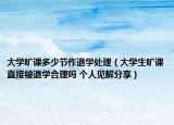 大学旷课多少节作退学处理（大学生旷课直接被退学合理吗 个人见解分享）