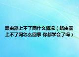 路由器上不了网什么情况（路由器上不了网怎么回事 你都学会了吗）