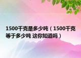 1500千克是多少吨（1500千克等于多少吨 这你知道吗）