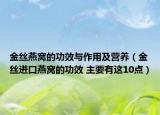 金丝燕窝的功效与作用及营养（金丝进口燕窝的功效 主要有这10点）