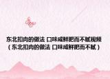 东北扣肉的做法 口味咸鲜肥而不腻视频（东北扣肉的做法 口味咸鲜肥而不腻）