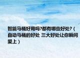 智能马桶好用吗?都有哪些好处?（自动马桶的好处 三大好处让你瞬间爱上）