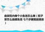 自家院内做个小鱼池怎么做（院子里怎么自建鱼池 七个步骤就能搞定）