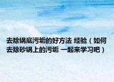 去除锅底污垢的好方法 经验（如何去除砂锅上的污垢 一起来学习吧）