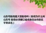 山东号航母是大型航母吗（航母为什么叫山东号 航母必须要以省或者自治市的名字来命名）