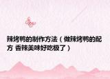 辣烤鸭的制作方法（做辣烤鸭的配方 香辣美味好吃极了）