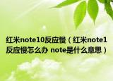 红米note10反应慢（红米note1反应慢怎么办 note是什么意思）