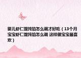 婴儿虾仁馄饨馅怎么调才好吃（13个月宝宝虾仁馄饨馅怎么调 这样做宝宝最喜欢）