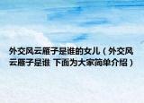 外交风云雁子是谁的女儿（外交风云雁子是谁 下面为大家简单介绍）
