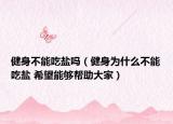 健身不能吃盐吗（健身为什么不能吃盐 希望能够帮助大家）
