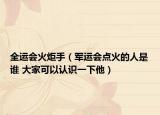 全运会火炬手（军运会点火的人是谁 大家可以认识一下他）