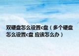 双硬盘怎么设置c盘（多个硬盘怎么设置c盘 应该怎么办）