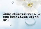 建设银行卡逾期银行说要起诉怎么办（建行信用卡逾期多久会被起诉 大家快去还款吧）