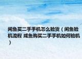 闲鱼买二手手机怎么验货（闲鱼验机流程 咸鱼购买二手手机如何验机）