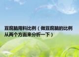 豆腐脑用料比例（做豆腐脑的比例 从两个方面来分析一下）