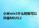 小米mix1什么时候可以升级MIUI12