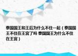 泰国国王和王后为什么不住一起（泰国国王不住在王宫了吗 泰国国王为什么不住在王宫）