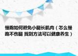 慢跑如何避免小腿长肌肉（怎么慢跑不伤腿 找到方法可以健康养生）