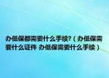 办低保都需要什么手续?（办低保需要什么证件 办低保需要什么手续）