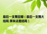 最后一支舞豆瓣（最后一支舞大结局 原来这是结局）