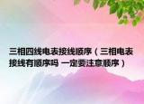 三相四线电表接线顺序（三相电表接线有顺序吗 一定要注意顺序）